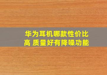 华为耳机哪款性价比高 质量好有降噪功能